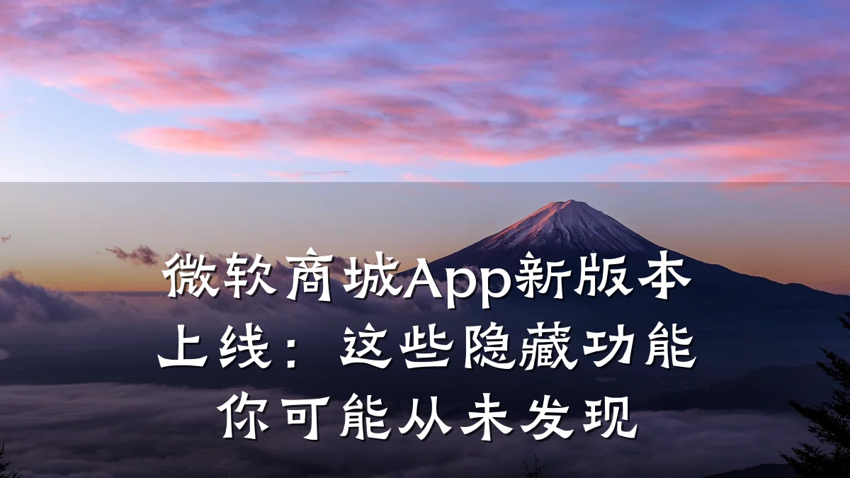 微软商城App新版本上线:这些隐藏功能你可能从未发现