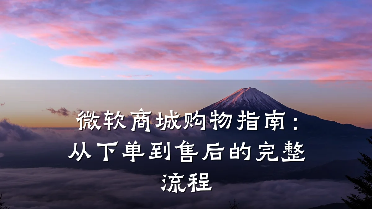 微软商城购物指南:从下单到售后的完整流程