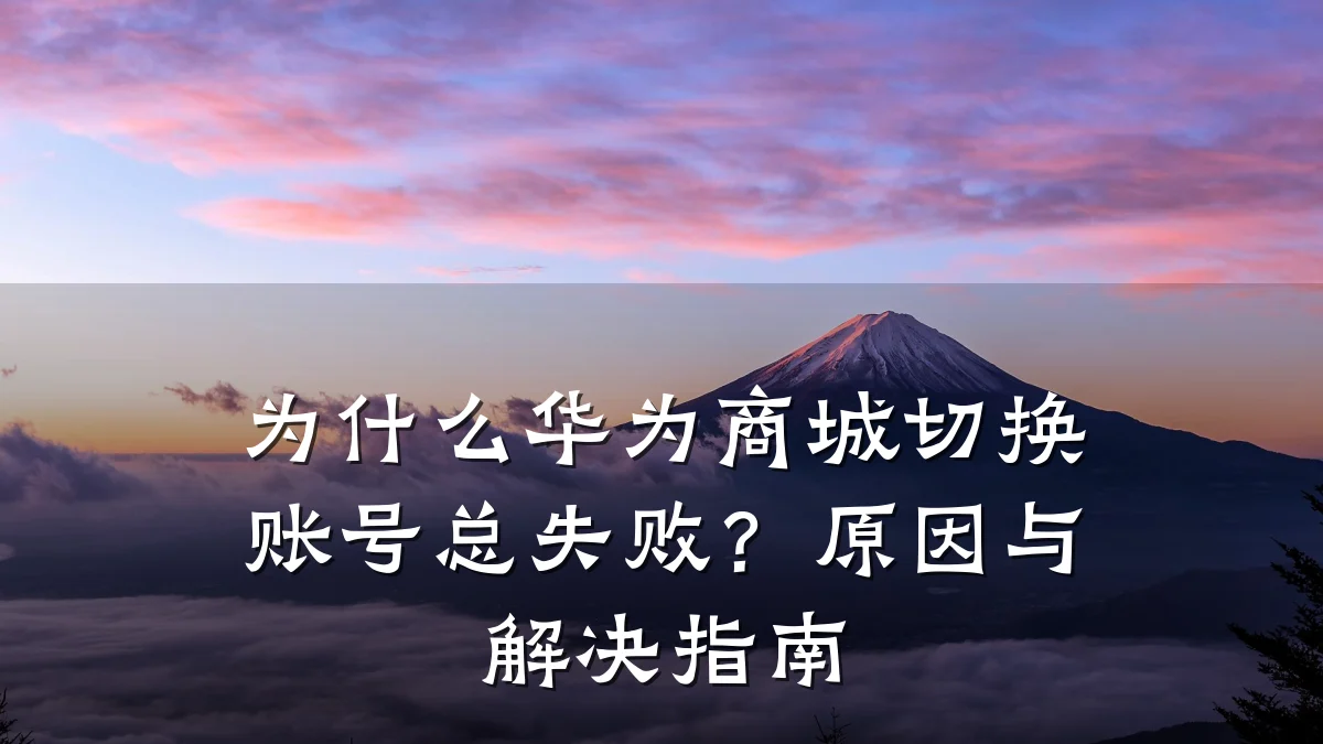为什么华为商城切换账号总失败？原因与解决指南