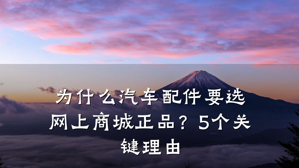 为什么汽车配件要选网上商城正品？5个关键理由
