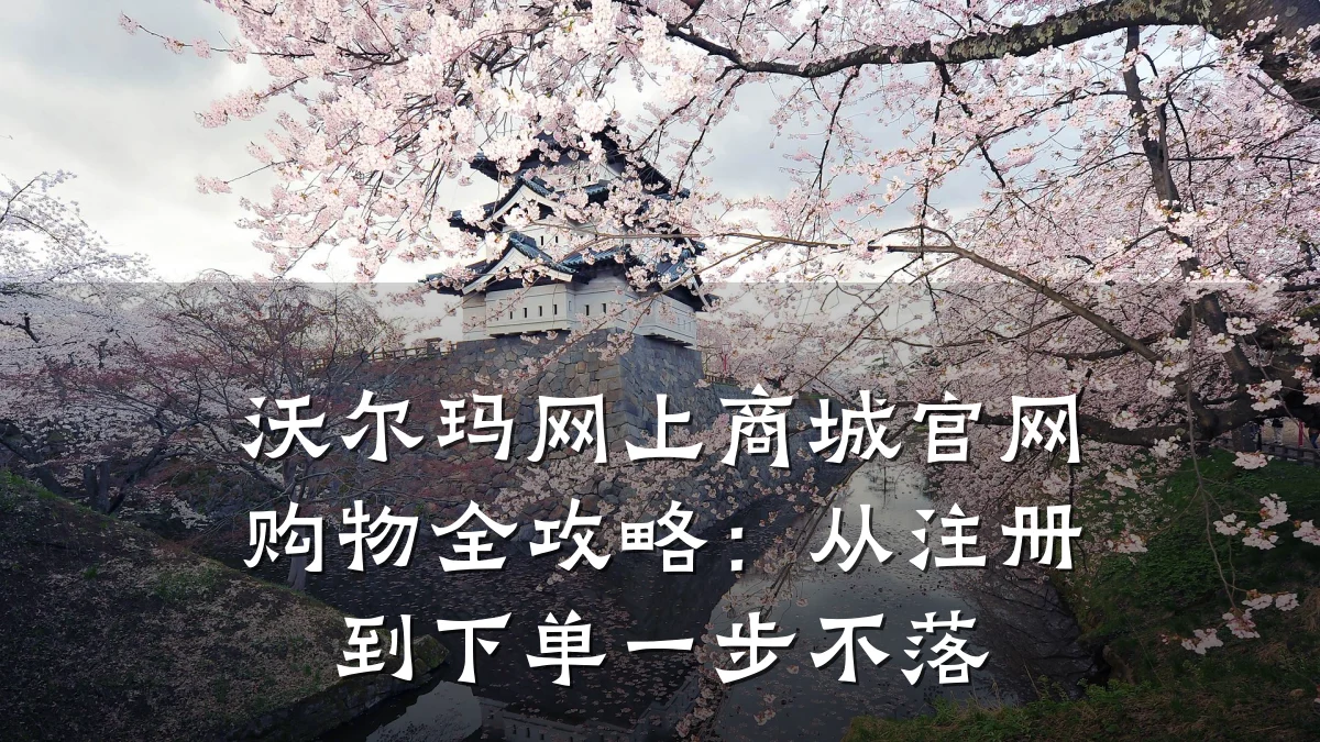 沃尔玛网上商城官网购物全攻略：从注册到下单一步不落