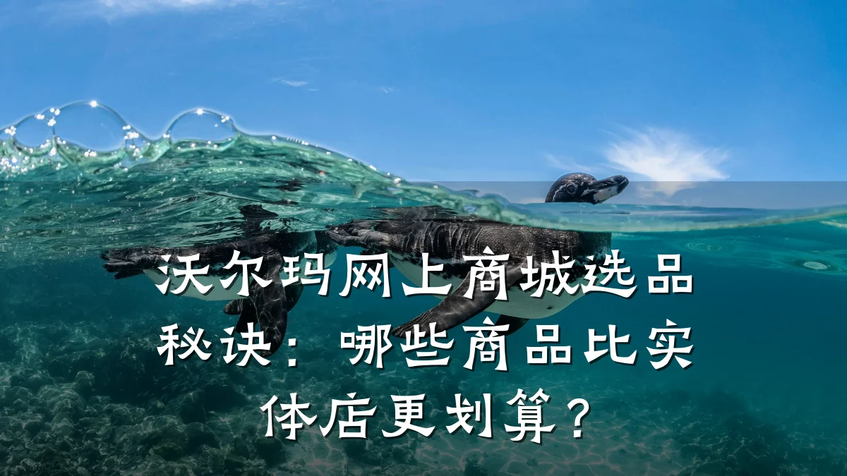 沃尔玛网上商城选品秘诀：哪些商品比实体店更划算？