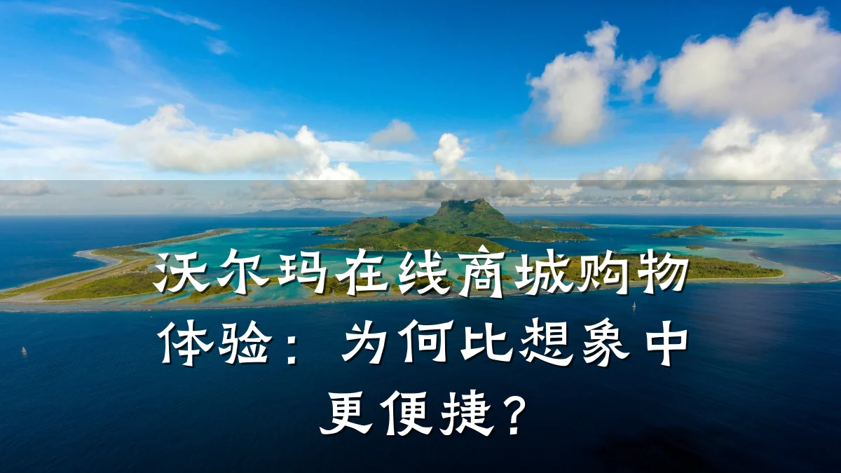 沃尔玛在线商城购物体验:为何比想象中更便捷?