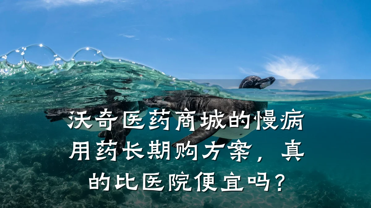 沃奇医药商城的慢病用药长期购方案,真的比医院便宜吗?