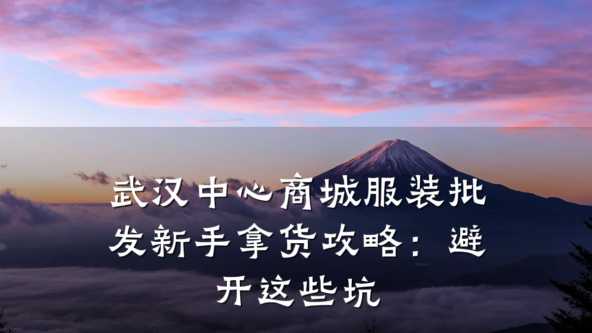 武汉中心商城服装批发新手拿货攻略:避开这些坑