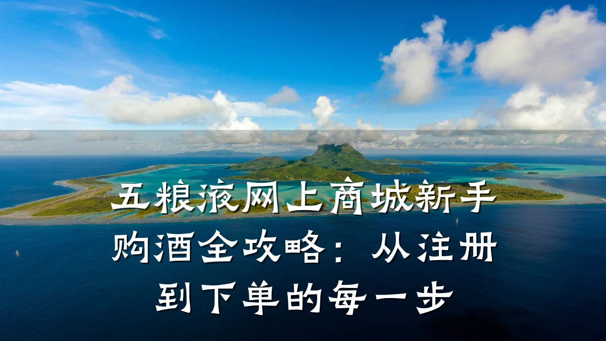 五粮液网上商城新手购酒全攻略:从注册到下单的每一步