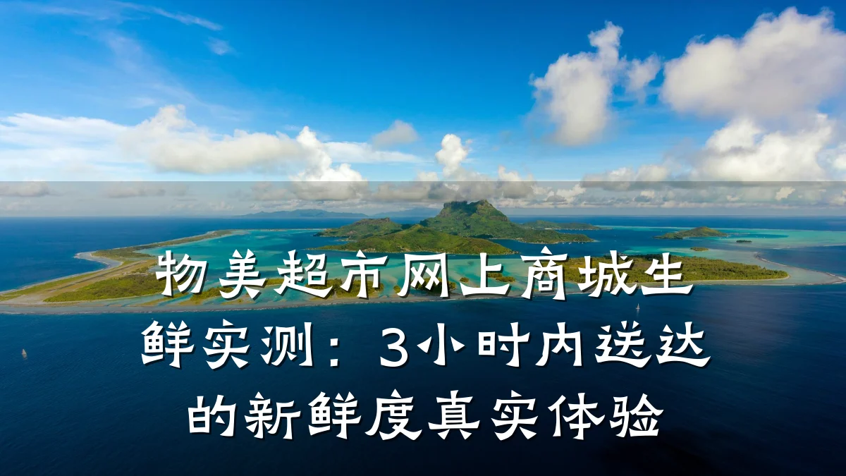 物美超市网上商城生鲜实测：3小时内送达的新鲜度真实体验