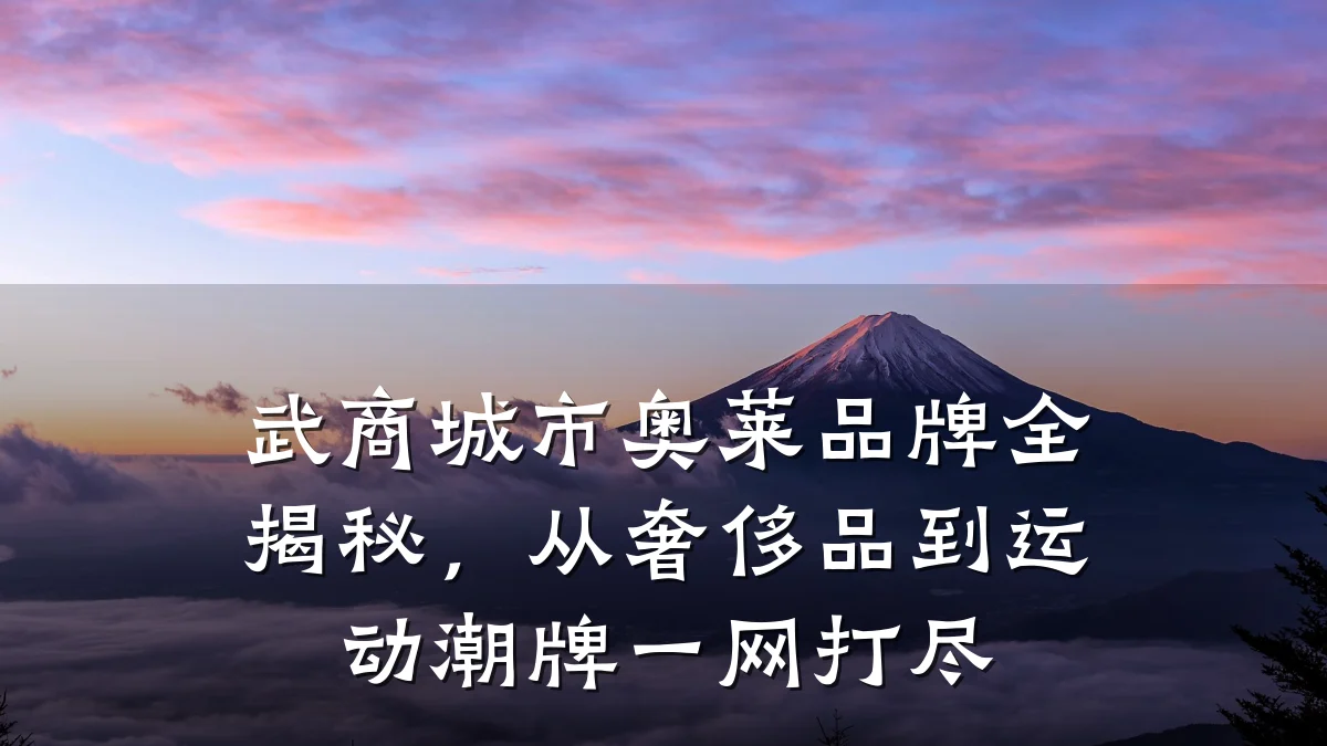 武商城市奥莱品牌全揭秘,从奢侈品到运动潮牌一网打尽