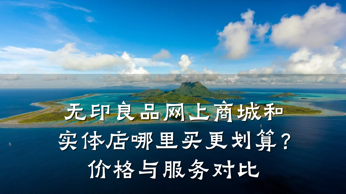 无印良品网上商城和实体店哪里买更划算?价格与服务对比