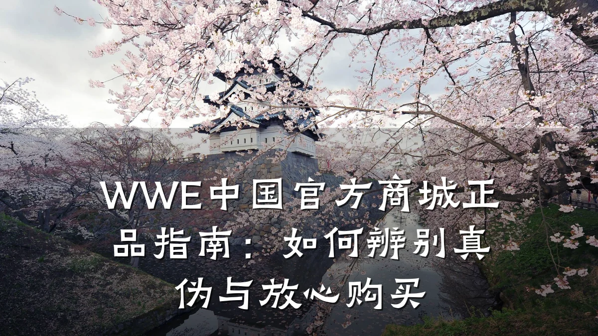 WWE中国官方商城正品指南：如何辨别真伪与放心购买