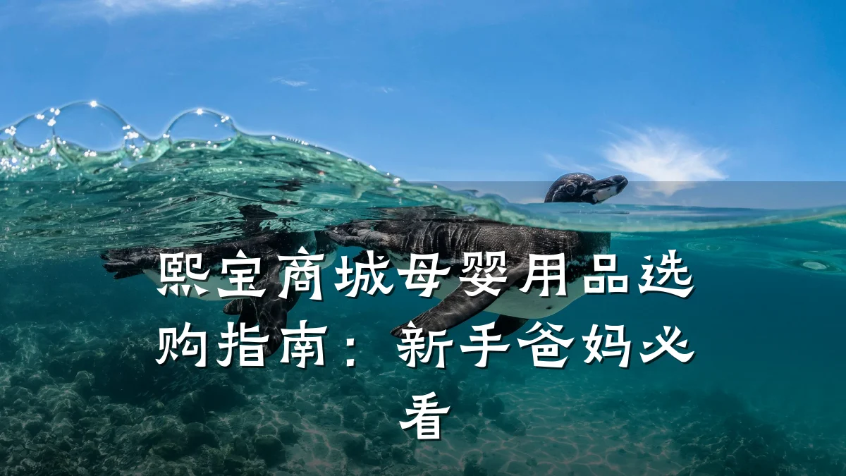 熙宝商城母婴用品选购指南：新手爸妈必看
