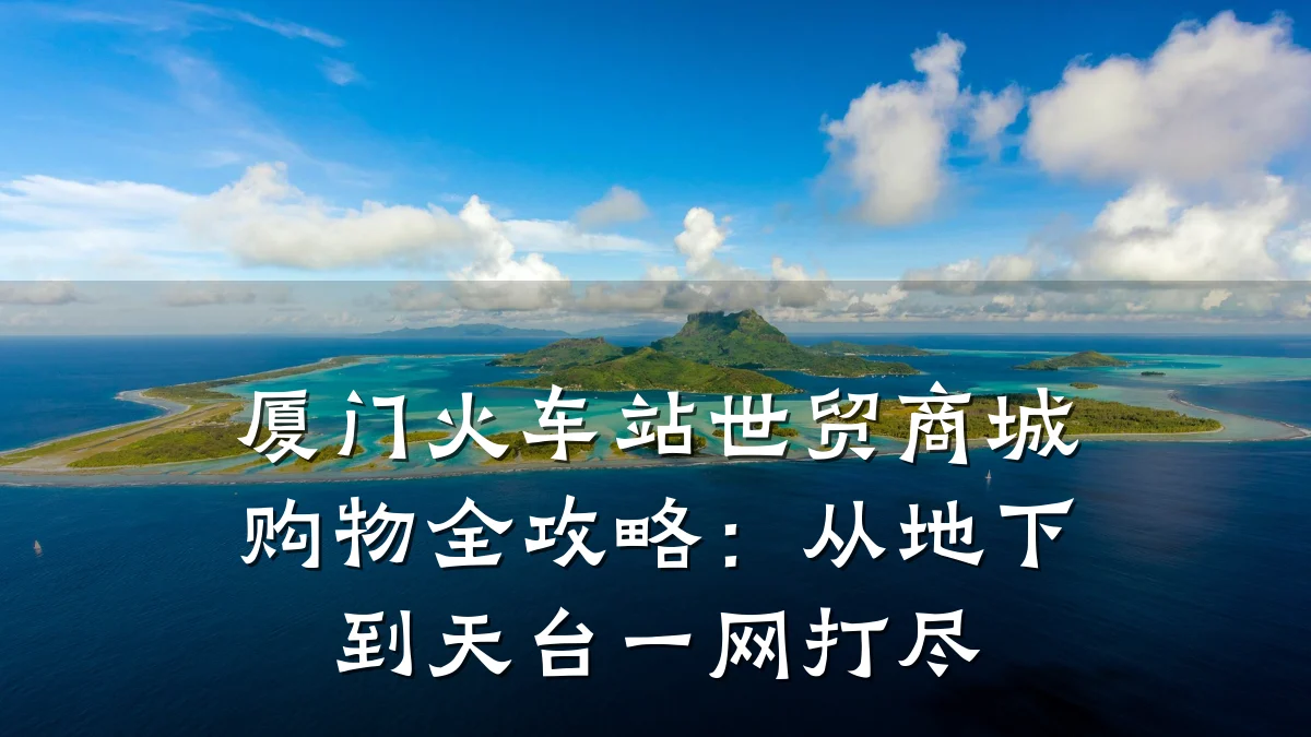 厦门火车站世贸商城购物全攻略:从地下到天台一网打尽
