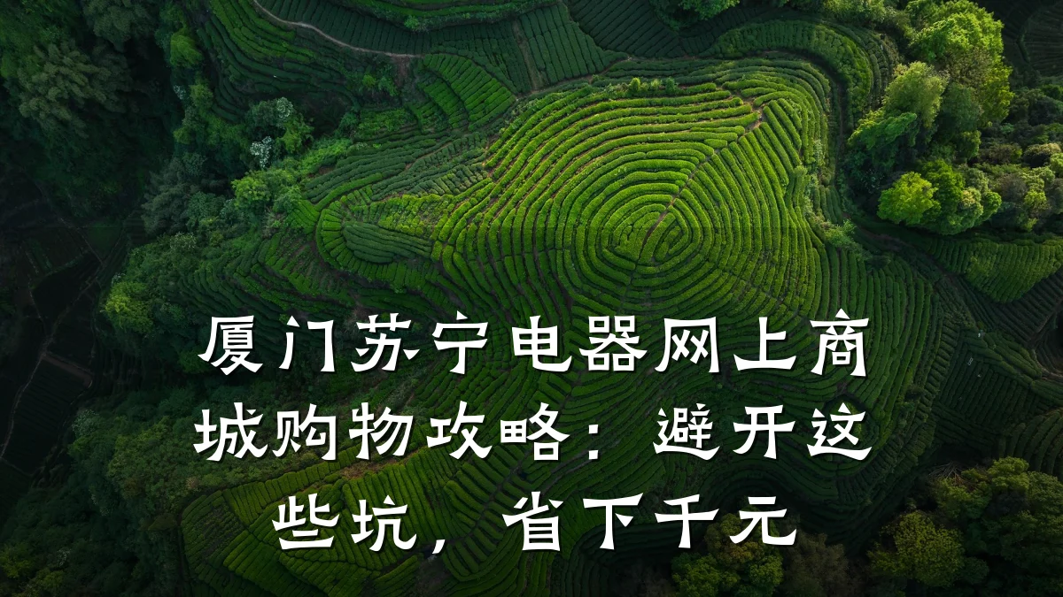 厦门苏宁电器网上商城购物攻略：避开这些坑，省下千元