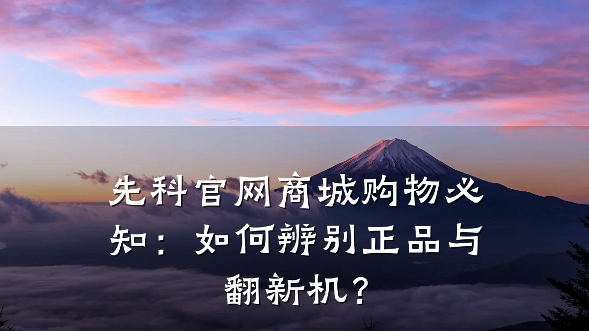 先科官网商城购物必知：如何辨别正品与翻新机？