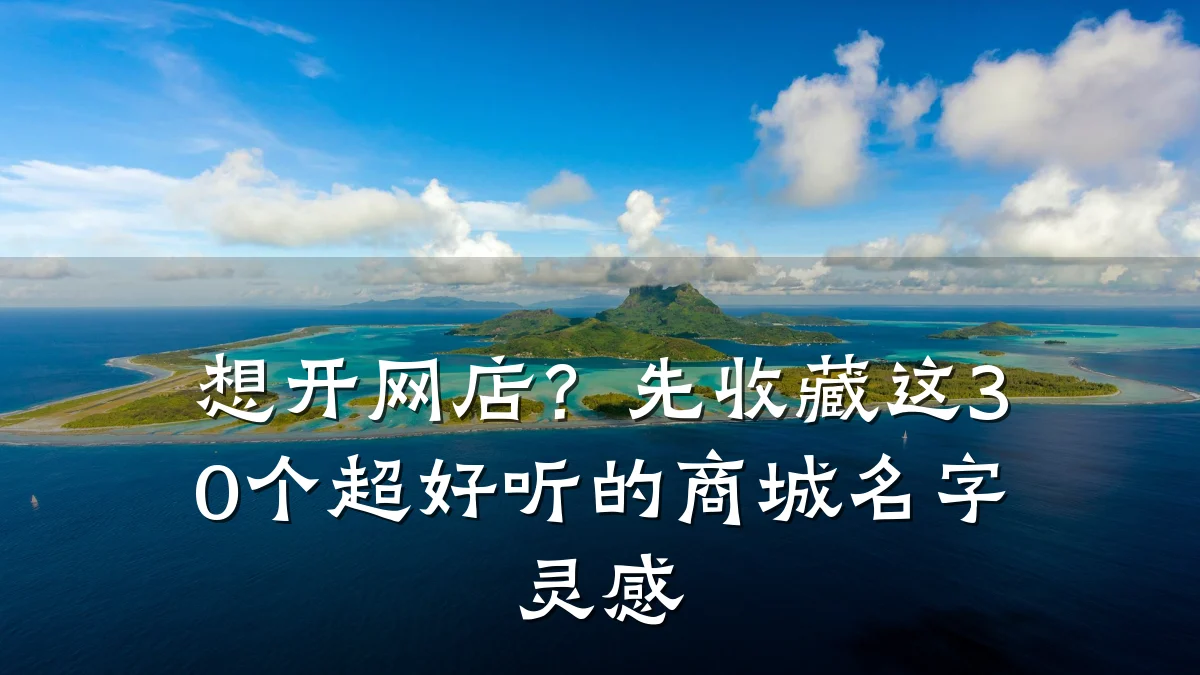 想开网店?先收藏这30个超好听的商城名字灵感