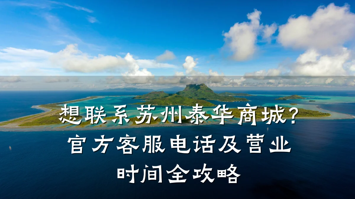 想联系苏州泰华商城?官方客服电话及营业时间全攻略