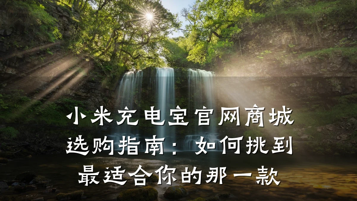 小米充电宝官网商城选购指南：如何挑到最适合你的那一款