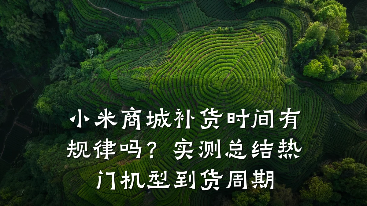 小米商城补货时间有规律吗?实测总结热门机型到货周期