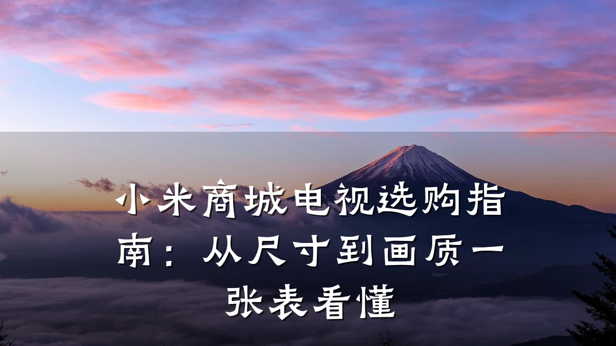 小米商城电视选购指南：从尺寸到画质一张表看懂