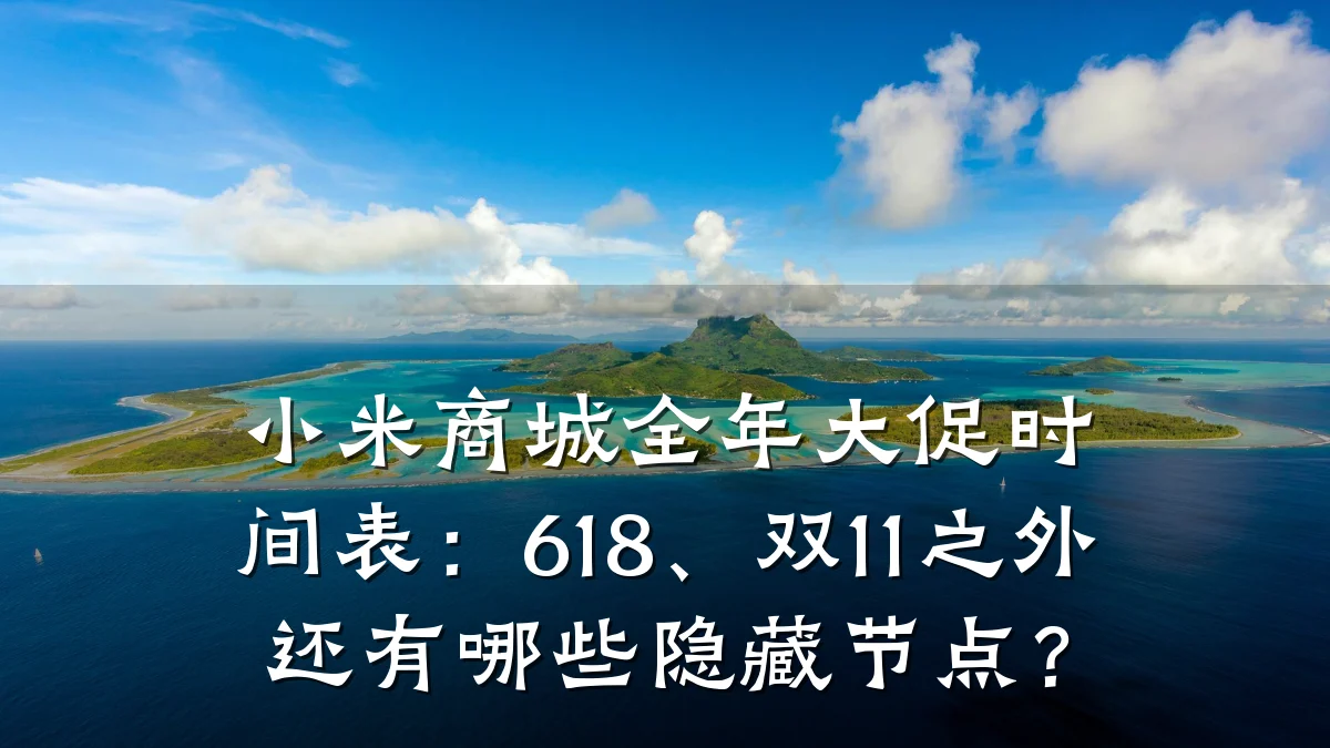 小米商城全年大促时间表:618、双11之外还有哪些隐藏节点?