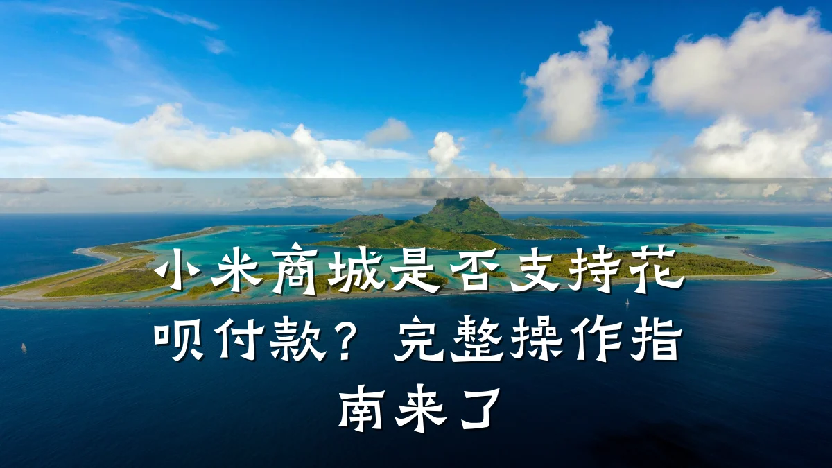 小米商城是否支持花呗付款？完整操作指南来了