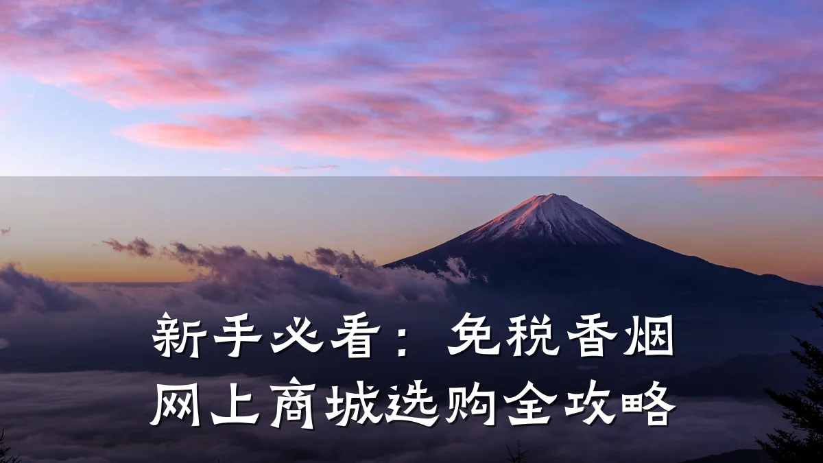 新手必看：免税香烟网上商城选购全攻略