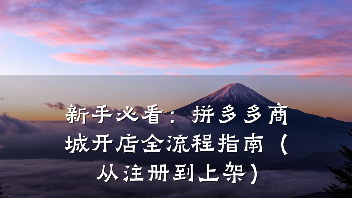 新手必看：拼多多商城开店全流程指南（从注册到上架）