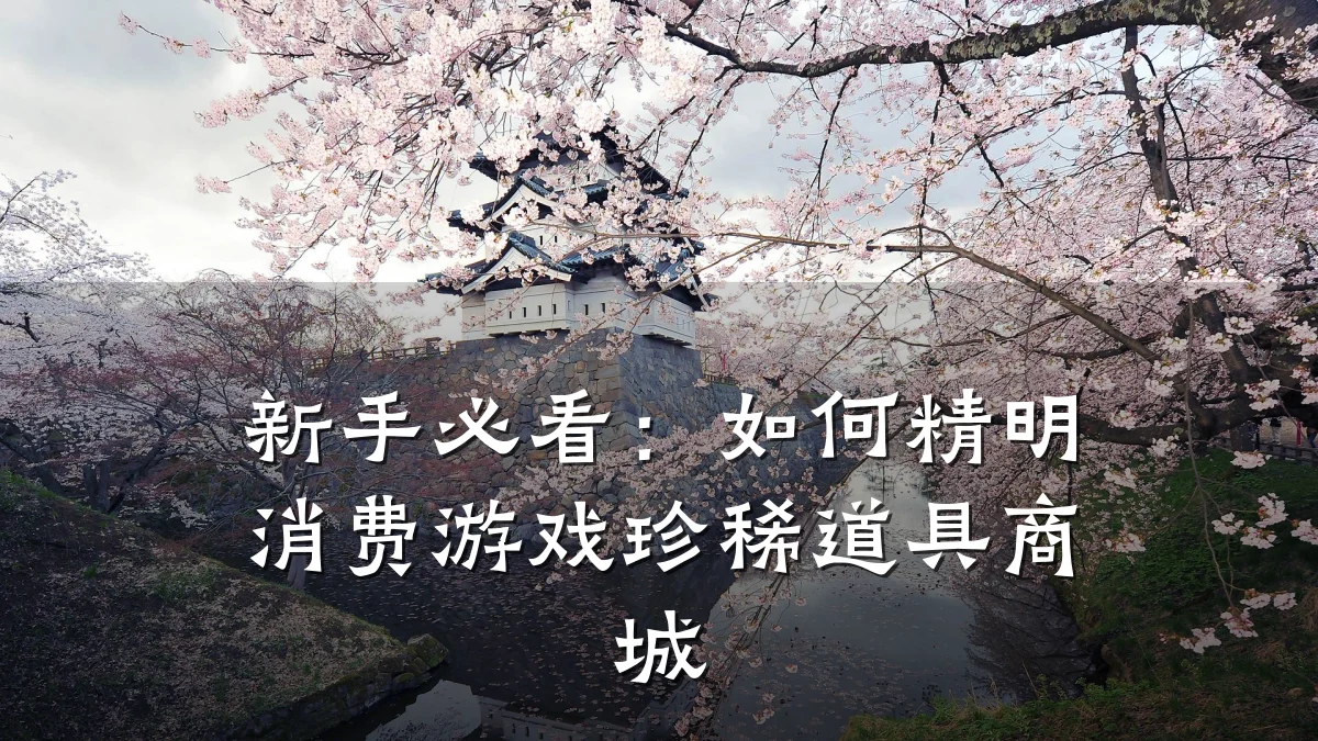新手必看：如何精明消费游戏珍稀道具商城