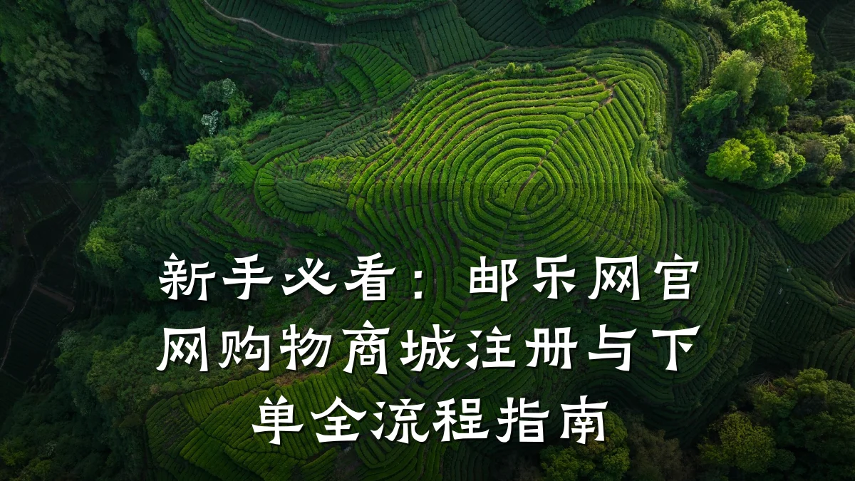 新手必看：邮乐网官网购物商城注册与下单全流程指南