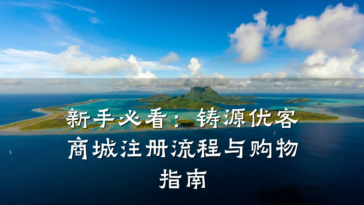 新手必看:铸源优客商城注册流程与购物指南
