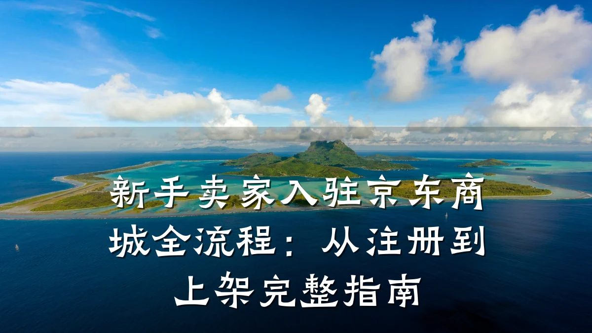 新手卖家入驻京东商城全流程：从注册到上架完整指南