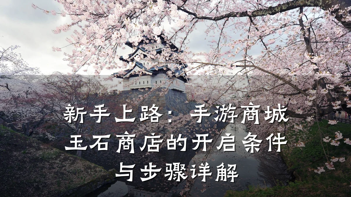 新手上路:手游商城玉石商店的开启条件与步骤详解