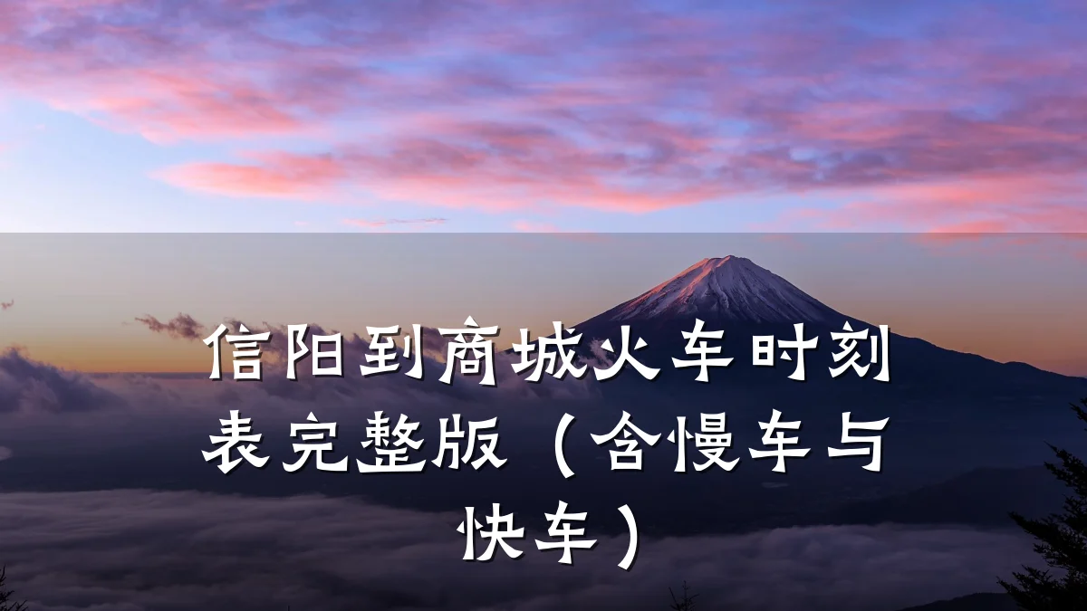信阳到商城火车时刻表完整版（含慢车与快车）