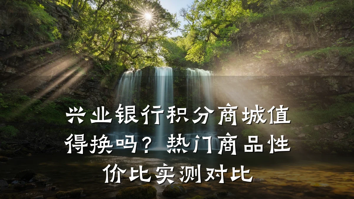 兴业银行积分商城值得换吗?热门商品性价比实测对比