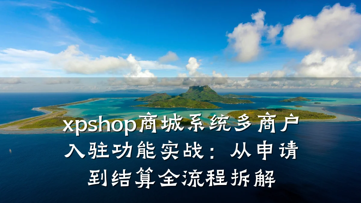 xpshop商城系统多商户入驻功能实战:从申请到结算全流程拆解