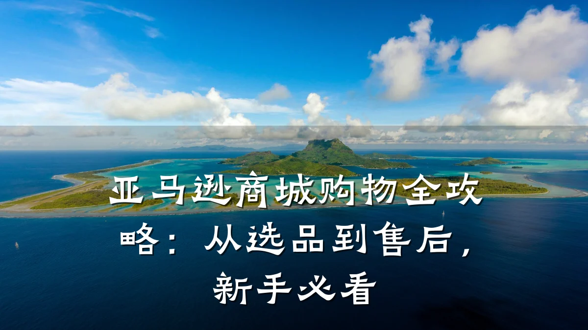 亚马逊商城购物全攻略：从选品到售后，新手必看