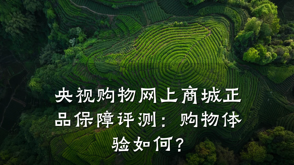 央视购物网上商城正品保障评测：购物体验如何？