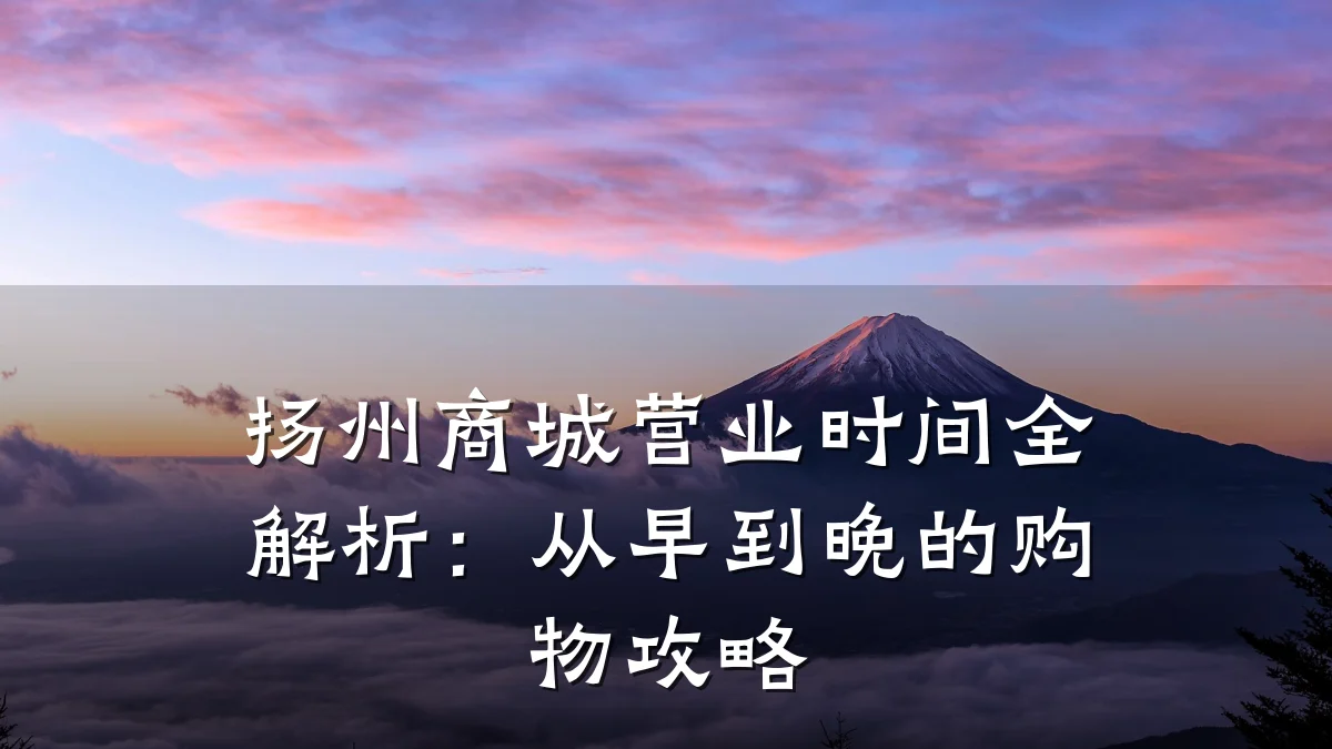 扬州商城营业时间全解析：从早到晚的购物攻略
