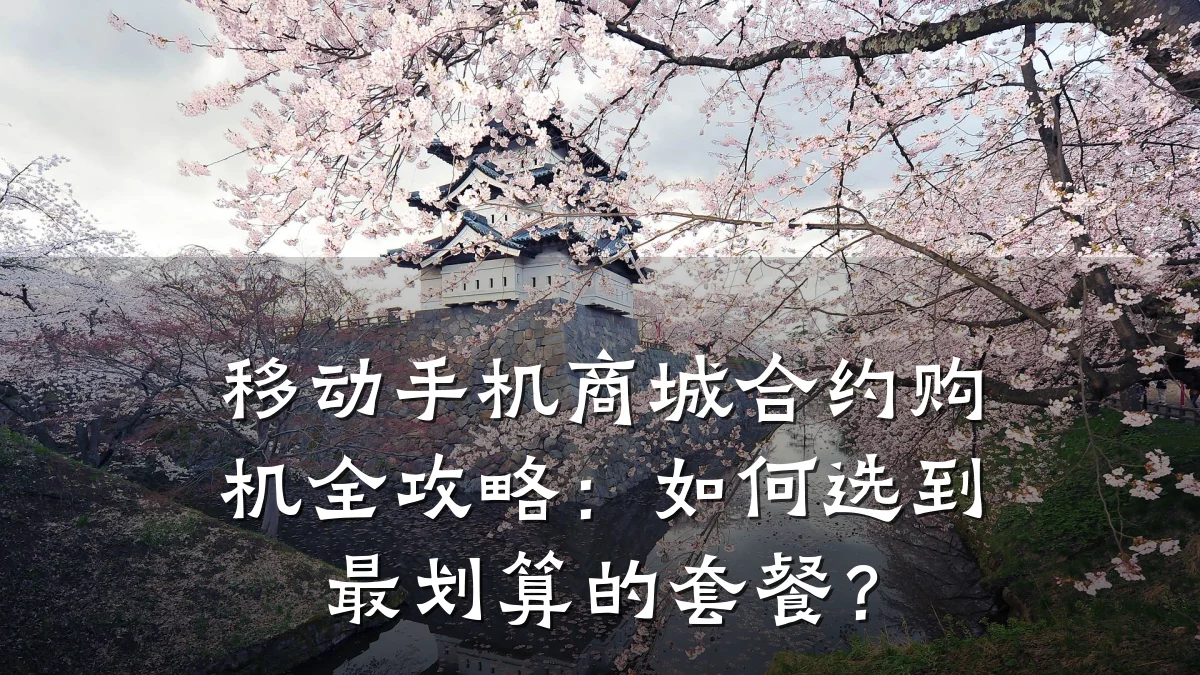 移动手机商城合约购机全攻略：如何选到最划算的套餐？