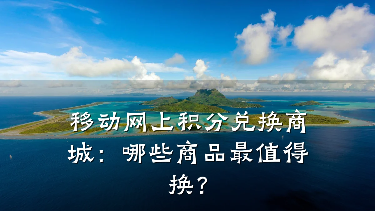 移动网上积分兑换商城：哪些商品最值得换？