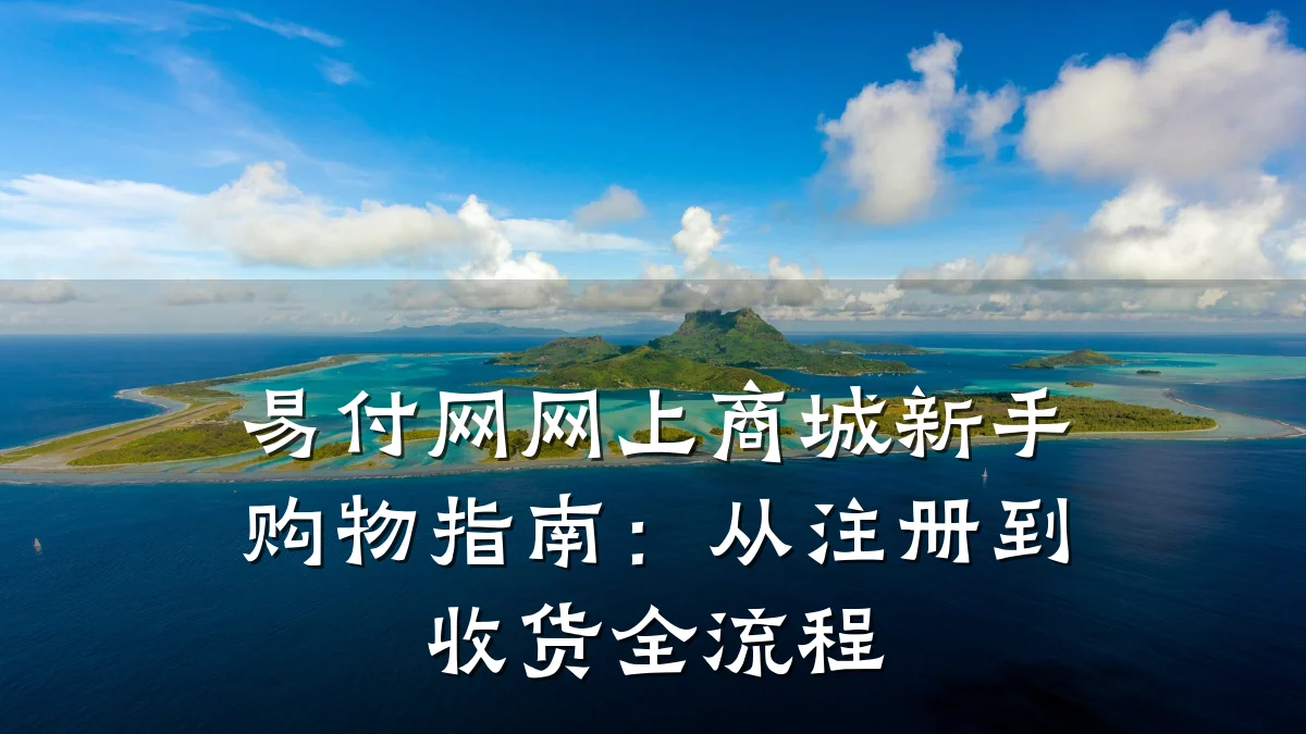 易付网网上商城新手购物指南：从注册到收货全流程