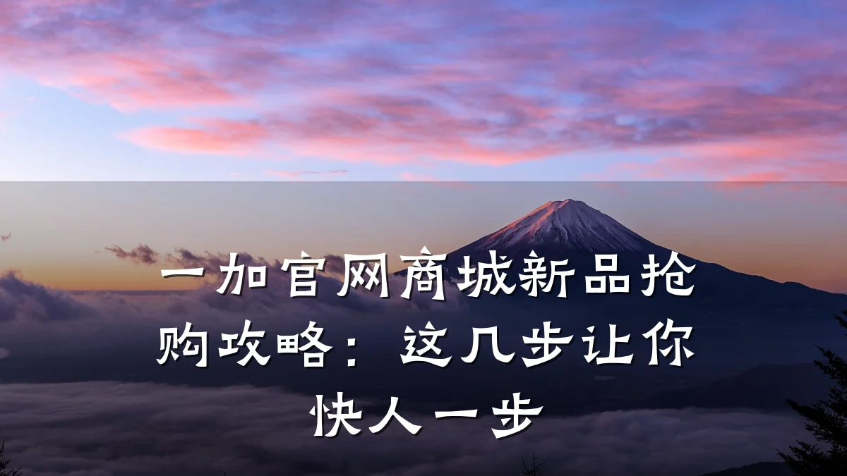 一加官网商城新品抢购攻略:这几步让你快人一步