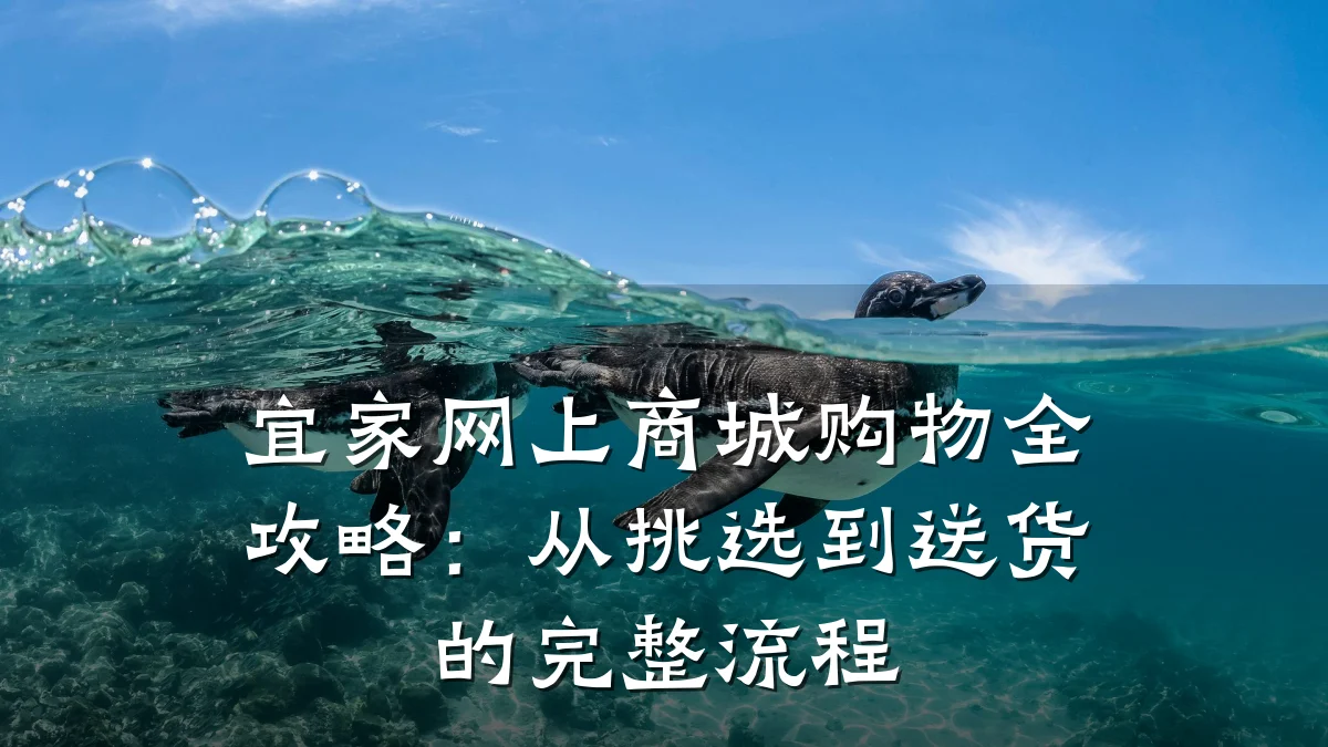 宜家网上商城购物全攻略：从挑选到送货的完整流程