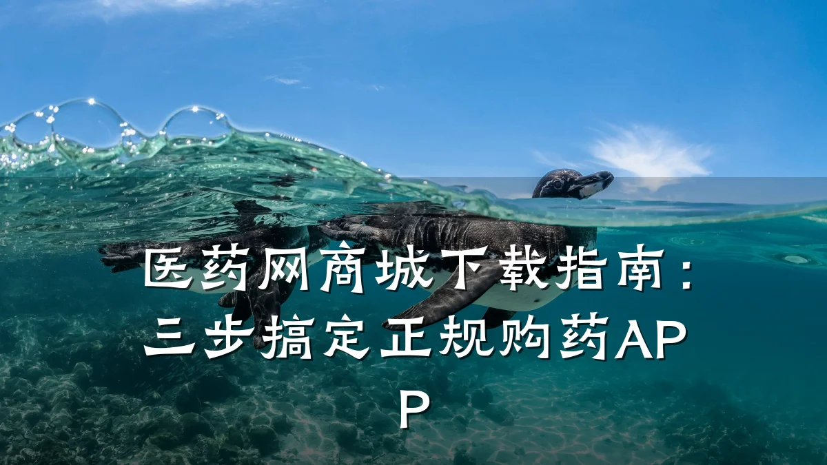 医药网商城下载指南:三步搞定正规购药APP