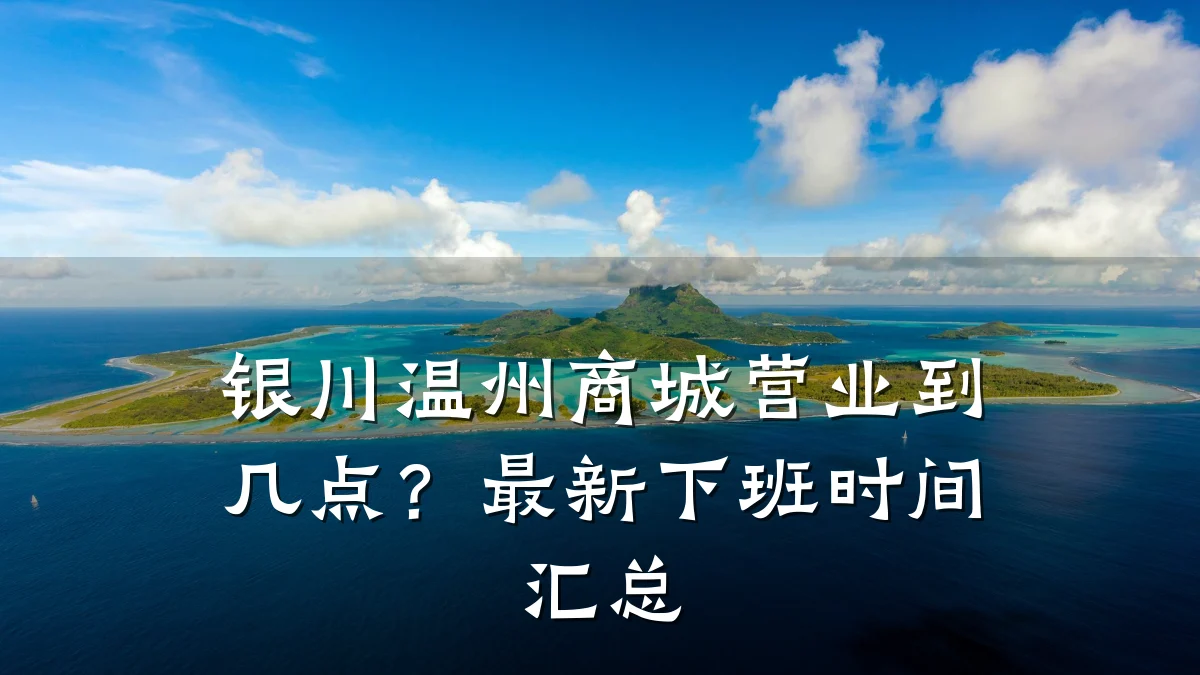 银川温州商城营业到几点？最新下班时间汇总