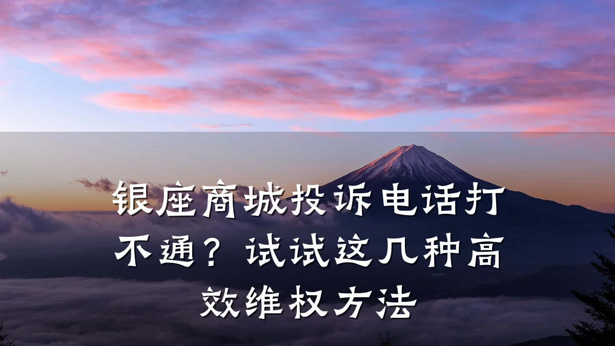 银座商城投诉电话打不通?试试这几种高效维权方法