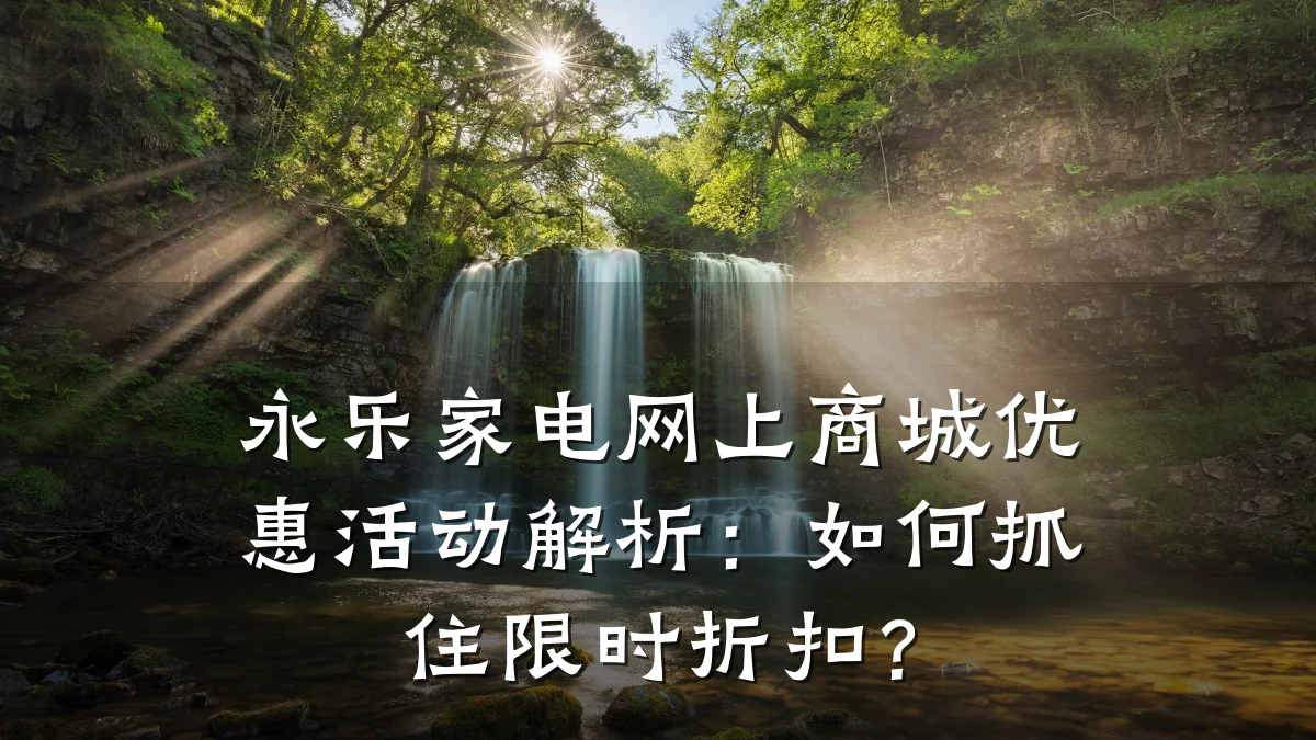 永乐家电网上商城优惠活动解析：如何抓住限时折扣？