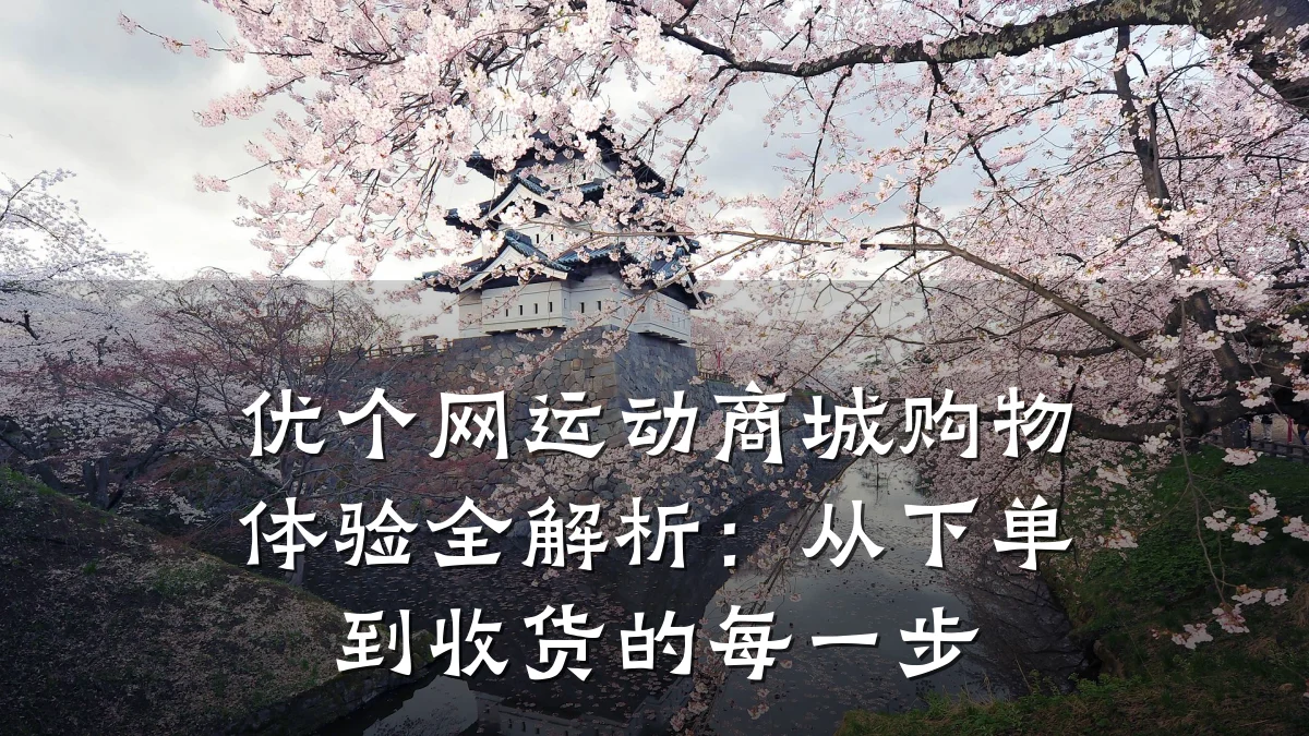 优个网运动商城购物体验全解析：从下单到收货的每一步