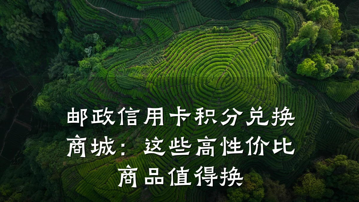 邮政信用卡积分兑换商城:这些高性价比商品值得换