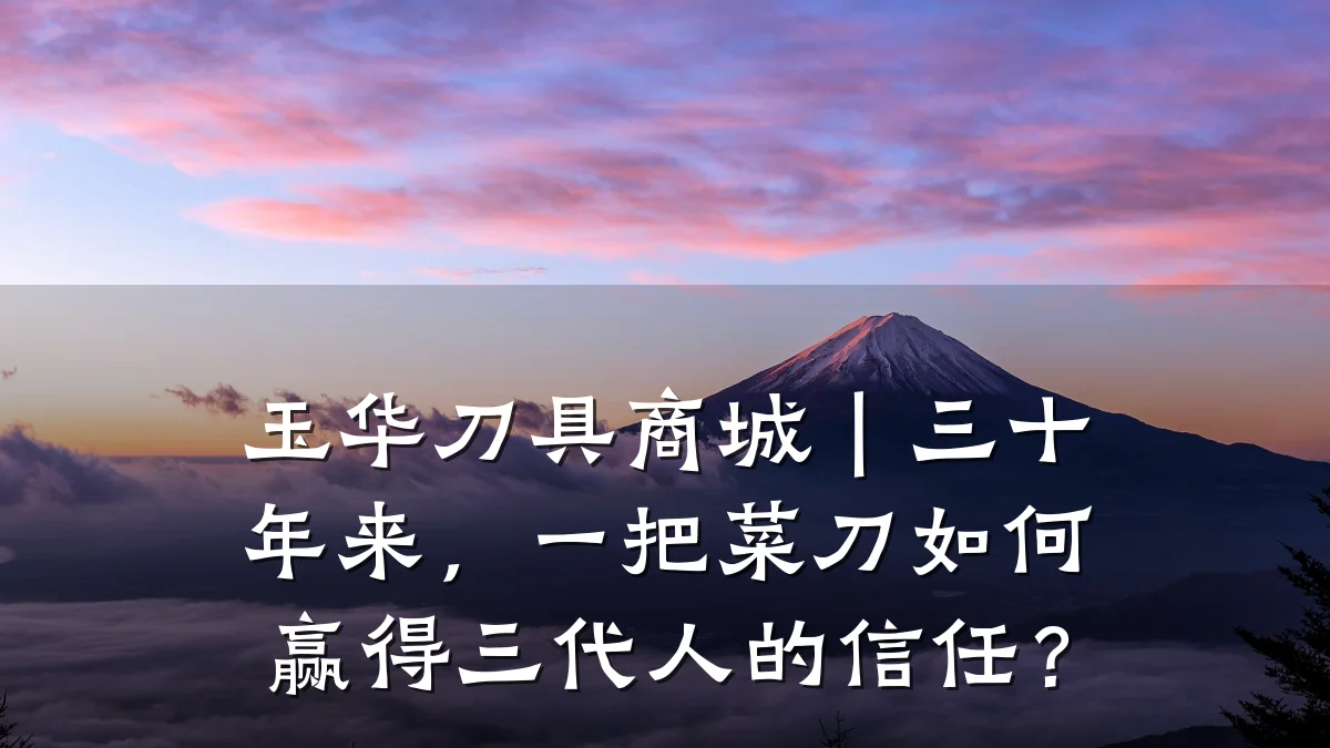 玉华刀具商城|三十年来,一把菜刀如何赢得三代人的信任?